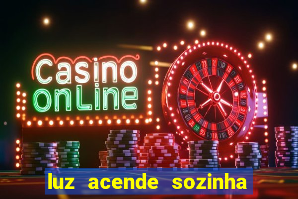 luz acende sozinha a noite espiritismo luz